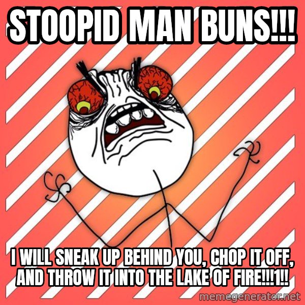 iHate meme: Stoopid man buns!!! / I will sneak up behind you, chop it off, and throw it into the lake of fire!!!1!!