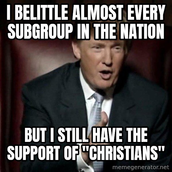 Donald Trump meme: I belittle almost every subgroup in the nation / but I still have the support of "Christians"