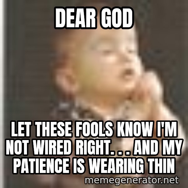 Praying Baby 80s meme: Dear God / Let these fools know I'm not wired right. . . And my patience is wearing thin