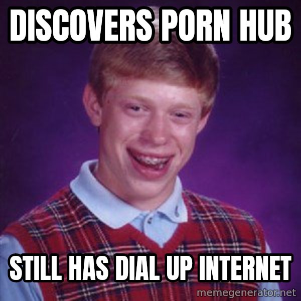 Bad Luck Brian meme: Discovers porn hub / still has dial up internet