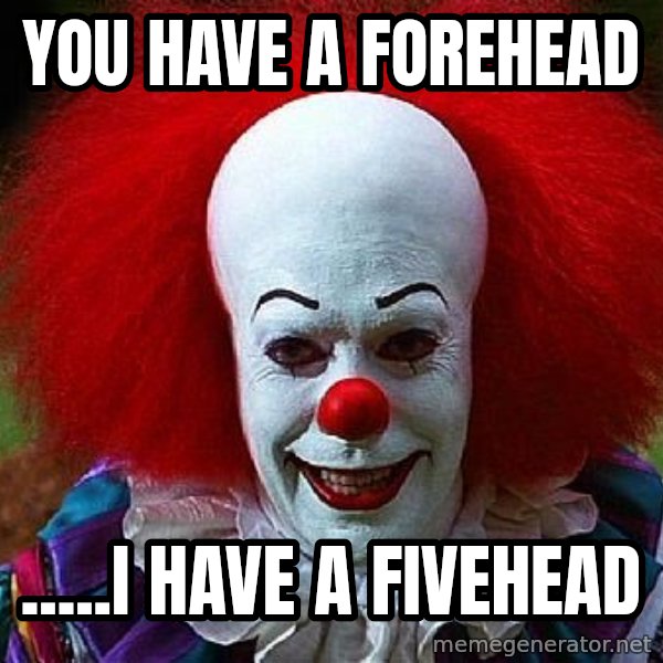 Pennywise the Clown meme: you have a forehead / .....I have a fivehead