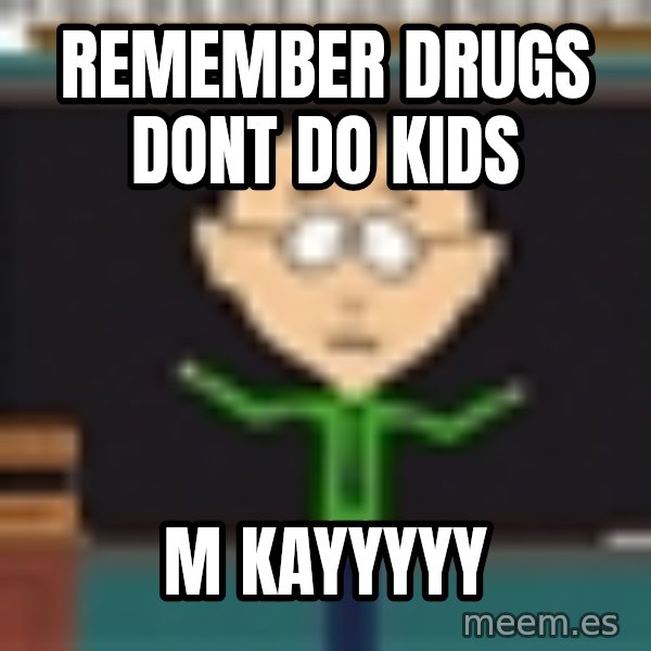 Mr Mackey South Park meme: remember drugs dont do kids / M Kayyyyy