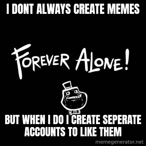 The Most Interesting Man In The World meme: I dont always create memes / but when I do I create seperate accounts to like them