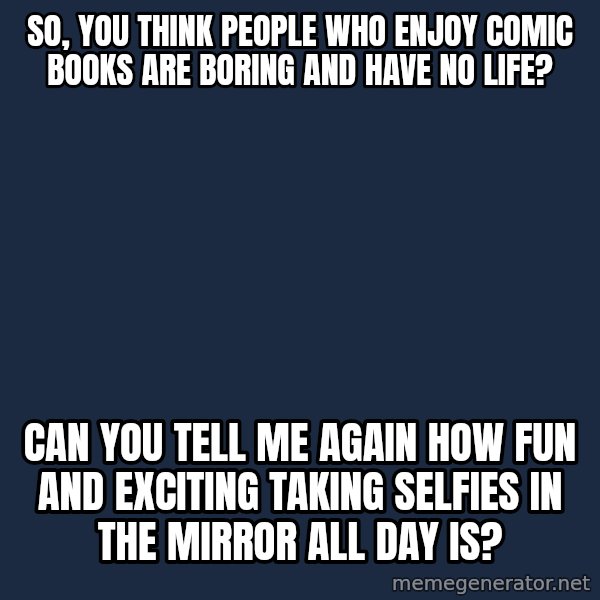 Willy Wonka meme: So, you think people who enjoy comic books are boring and have no life? / Can you tell me again how fun and exciting taking selfies in the mirror all day is?