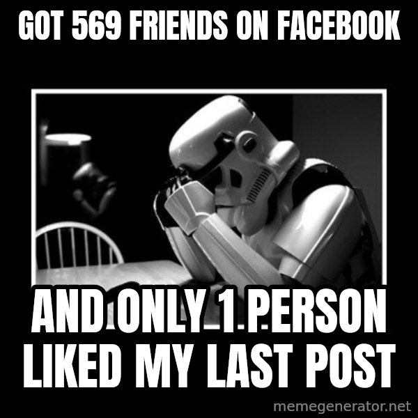 Sad Trooper meme: GOT 569 FRIENDS ON FACEBOOK / AND ONLY 1 PERSON LIKED MY LAST POST