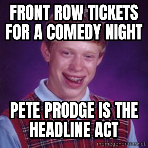 Bad Luck Brian meme: front row tickets for a comedy night / pete prodge is the headline act