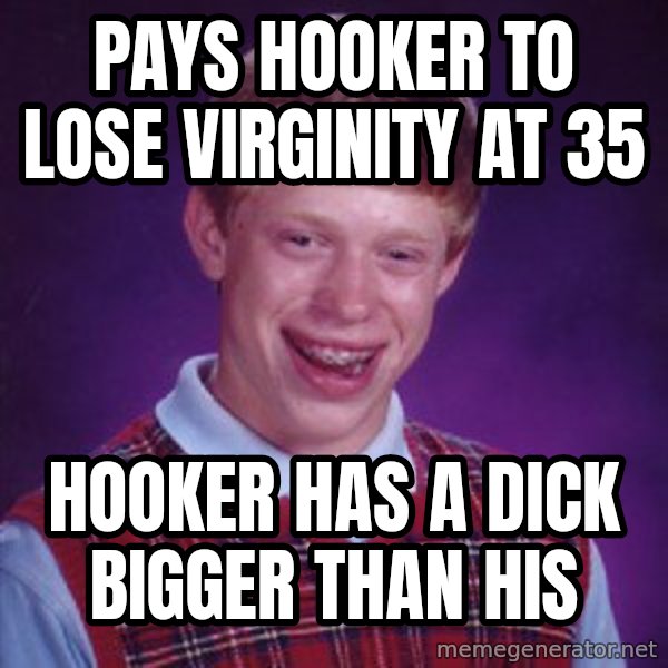 Bad Luck Brian meme: pays hooker to lose virginity at 35 / hooker has a dick bigger than his