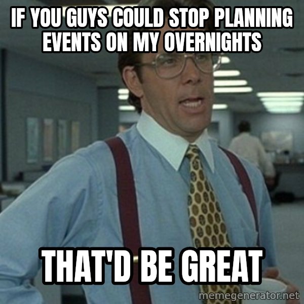 Office Space Boss meme: If you guys could stop planning events on my overnights / That'd be great