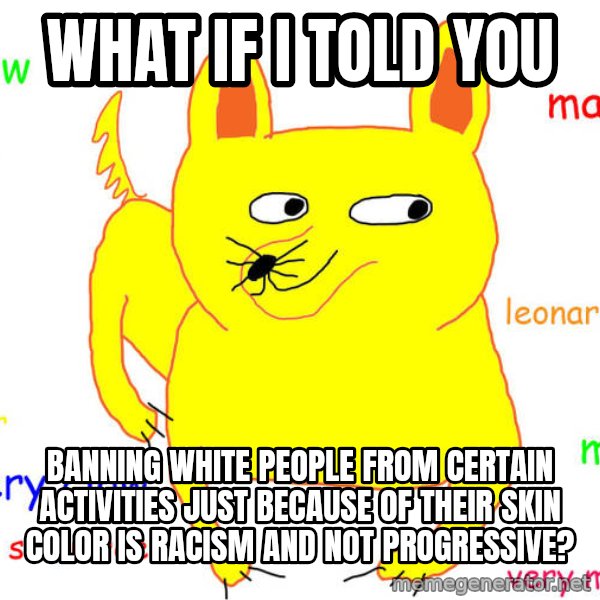 What If I Told You meme: what if i told you / banning white people from certain activities just because of their skin color is racism and not progressive?
