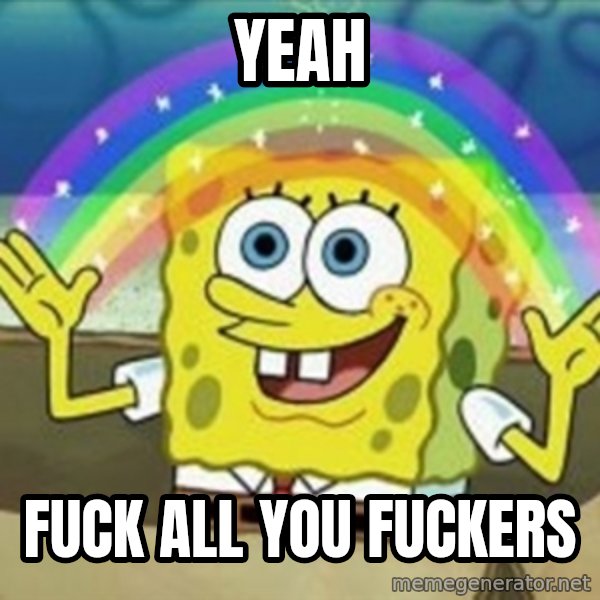 Spongebob meme: Yeah / Fuck all you fuckers