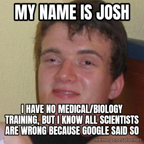 Stoner Stanley meme: my name is josh / I have no medical/biology training, but I know all scientists are wrong because google said so