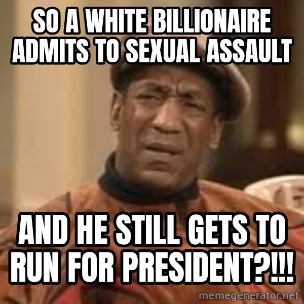 Confused Bill Cosby  meme: so a white billionaire admits to sexual assault / And he still gets to run for president?!!!