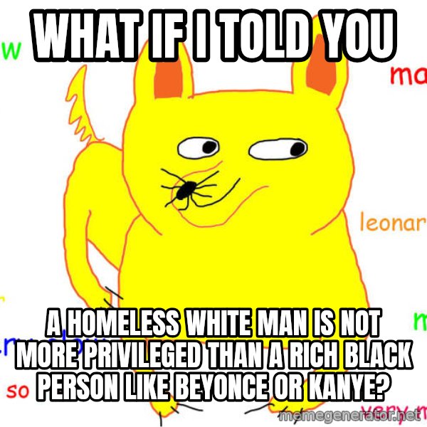 What If I Told You meme: what if i told you / a homeless white man is not more privileged than a rich black person like beyonce or kanye?