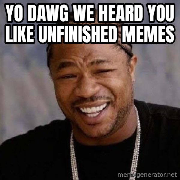 Yo Dawg meme: Yo dawg we heard you like unfinished memes