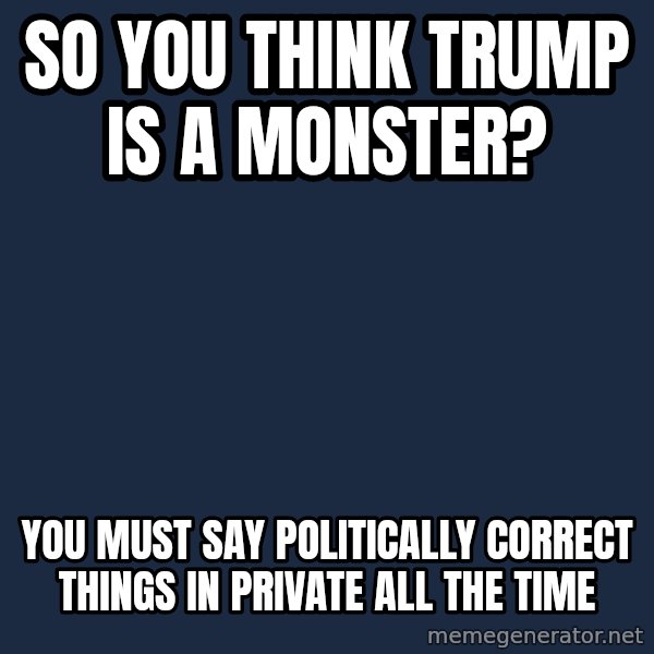 Willy Wonka meme: So you think Trump is a Monster? / You must say politically correct things in private all the time