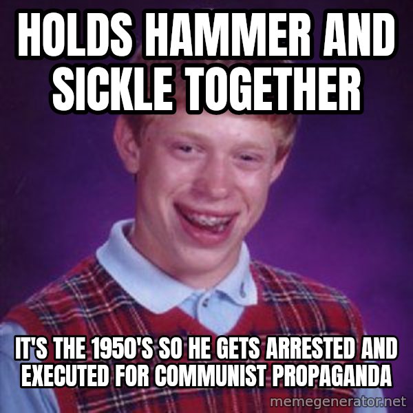 Bad Luck Brian meme: Holds hammer and sickle together / It's the 1950's so he gets arrested and executed for communist propaganda