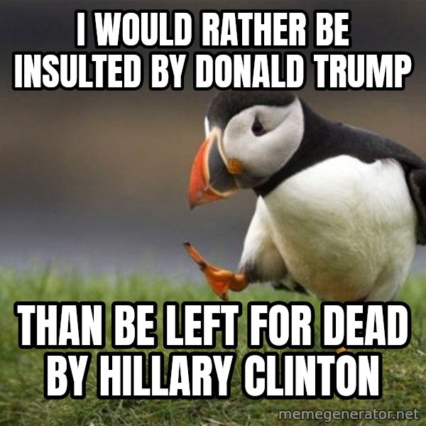 Unpopular Opinion Puffin meme: I would rather be insulted by Donald Trump / THAN BE LEFT FOR DEAD BY HILLARY CLINTON