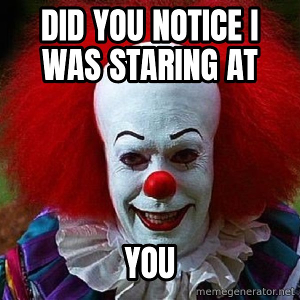 Pennywise the Clown meme: did you notice i was staring at / you