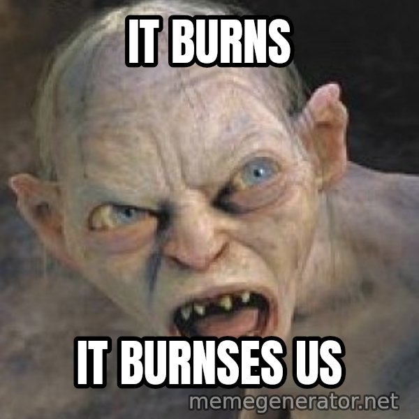 Gollum  meme: It burns / It burnses us