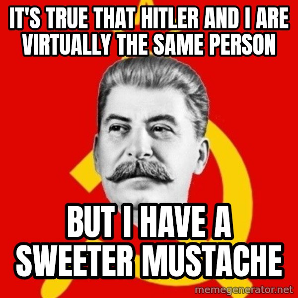 Stalin Says meme: it's true that hitler and i are virtually the same person / but i have a sweeter mustache