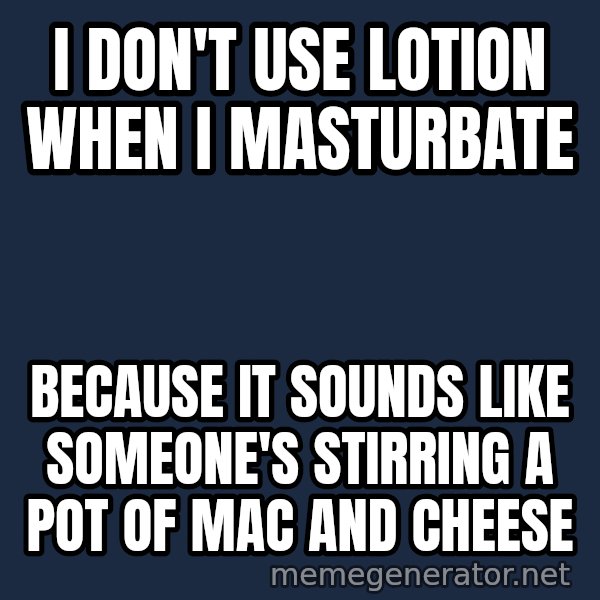Misophonia Meerkat meme: I don't use lotion when I masturbate / because it sounds like someone's stirring a pot of mac and cheese