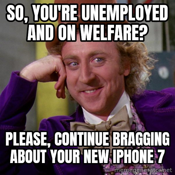 Willy Wonka meme: So, you're unemployed and on welfare? / Please, continue bragging about your new iphone 7