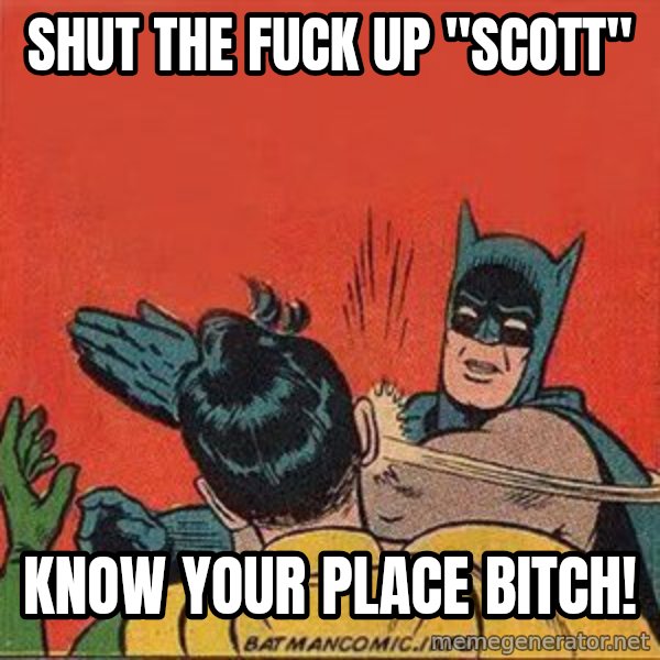 batman slap robin meme: Shut the fuck up "scott" / know your place bitch!