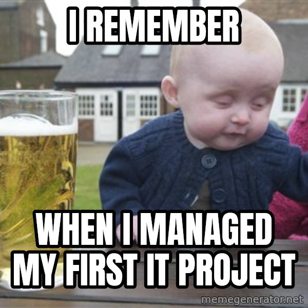 drunk baby 1 meme: I REMEMBER / When I managed my first IT project