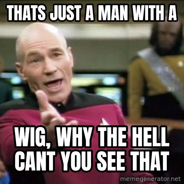 Why the fuck meme: thats just a man with a / wig, why the hell cant you see that