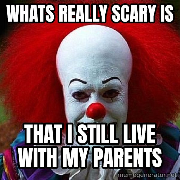 Pennywise the Clown meme: whats really scary is / that I still live with my parents