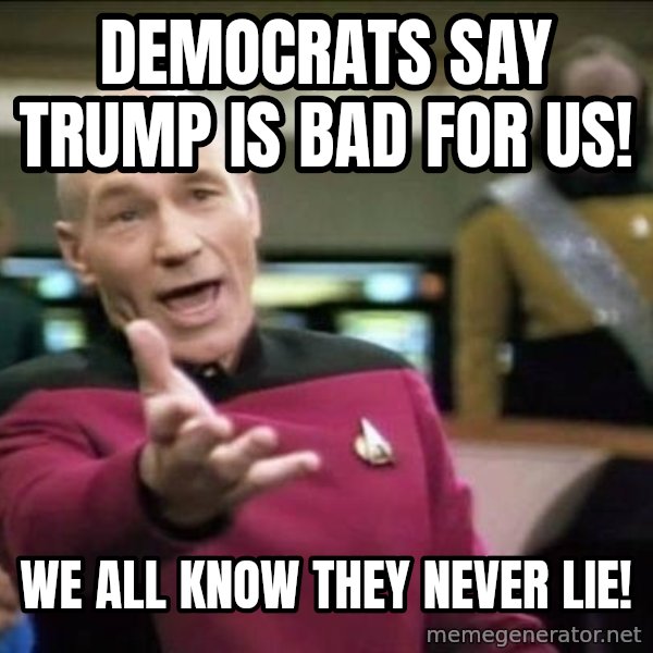 Why the fuck meme: Democrats say trump is bad for US! / We all know they never lie!