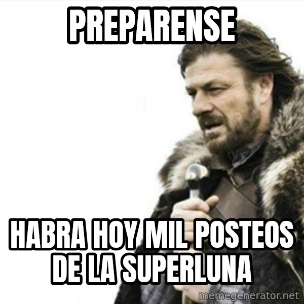 Prepare yourself meme: PREPARENSE / HABRA HOY MIL POSTEOS DE LA SUPERLUNA
