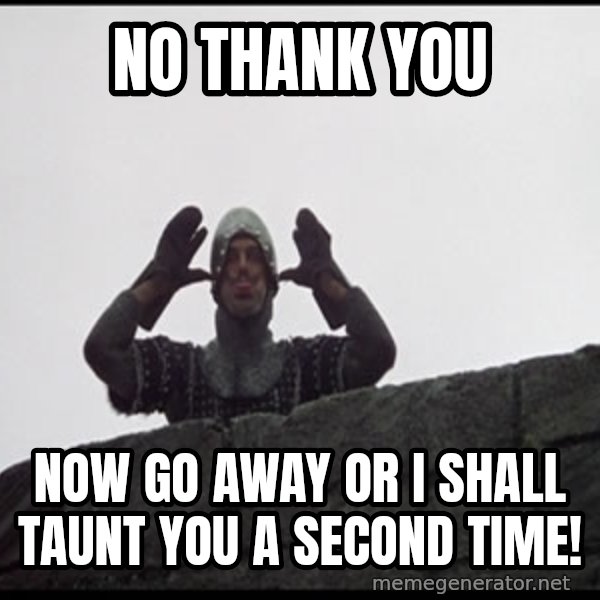 Monty Python French Knight Taunt meme: No Thank You / Now Go Away or I Shall Taunt You A Second Time!