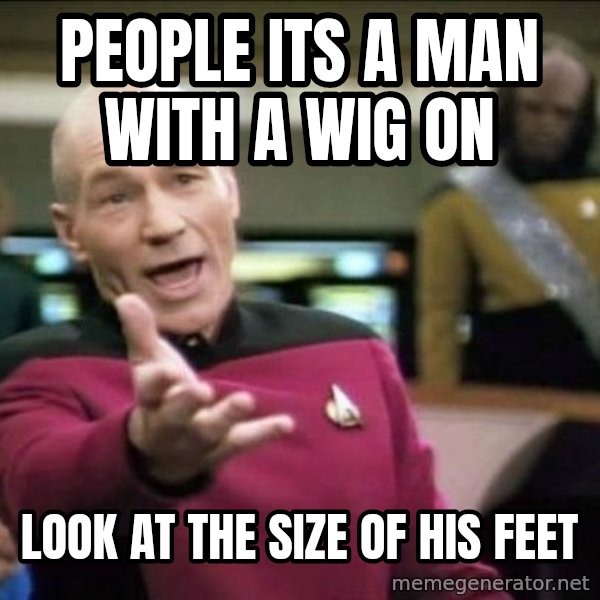 Why the fuck meme: people its a man with a wig on / look at the size of his feet