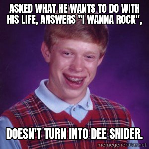 Bad Luck Brian meme: asked what he wants to do with his life, answers "I wanna rock", / doesn't turn into dee snider.