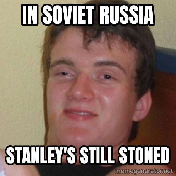 Stoner Stanley meme: in soviet russia / stanley's still stoned