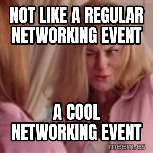 Mean Girls Cool Mom meme: NOT LIKE A REGULAR NETWORKING EVENT / A COOL NETWORKING EVENT