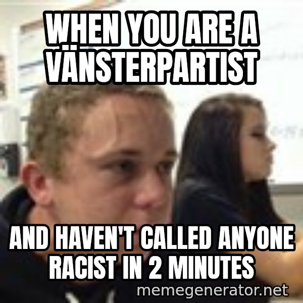 When YouRe Vegan And You HavenT Told Anyone In 2 Minutes meme: When you are a vänsterpartist / and haven't called anyone racist in 2 minutes