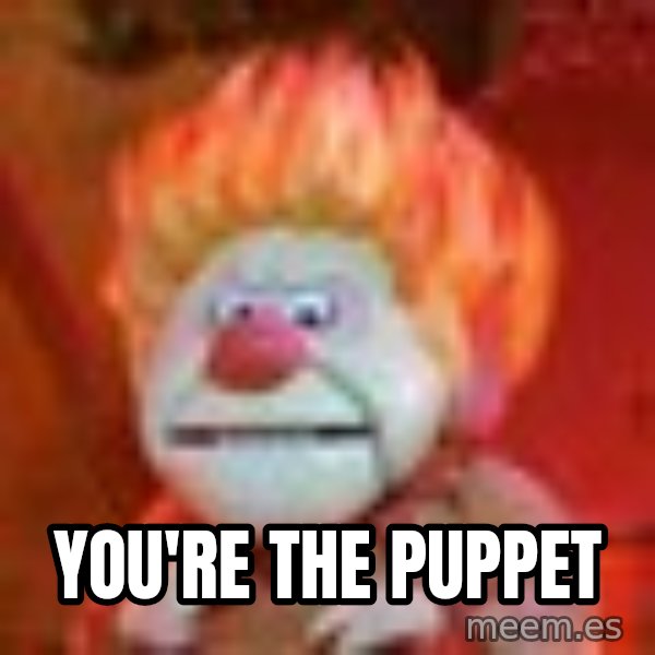 Heat Miser meme: YOU'RE THE PUPPET