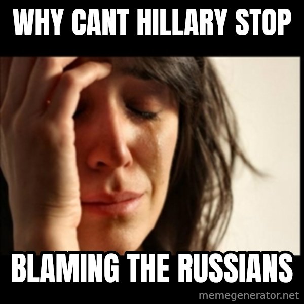 First World Problems meme: Why cant Hillary stop / blaming the Russians