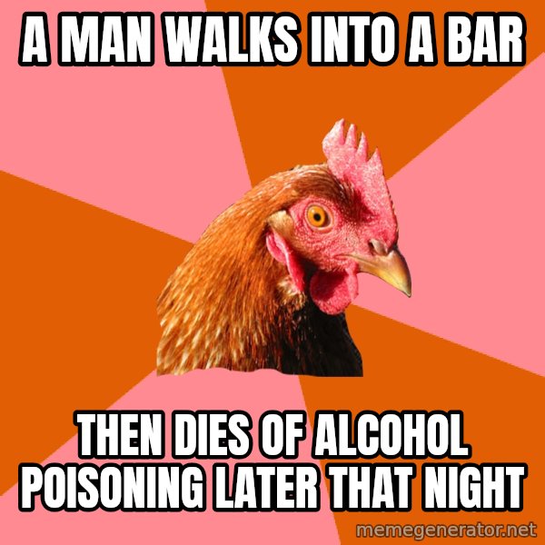 Anti Joke Chicken meme: A man walks into a bar / then dies of alcohol poisoning later that night