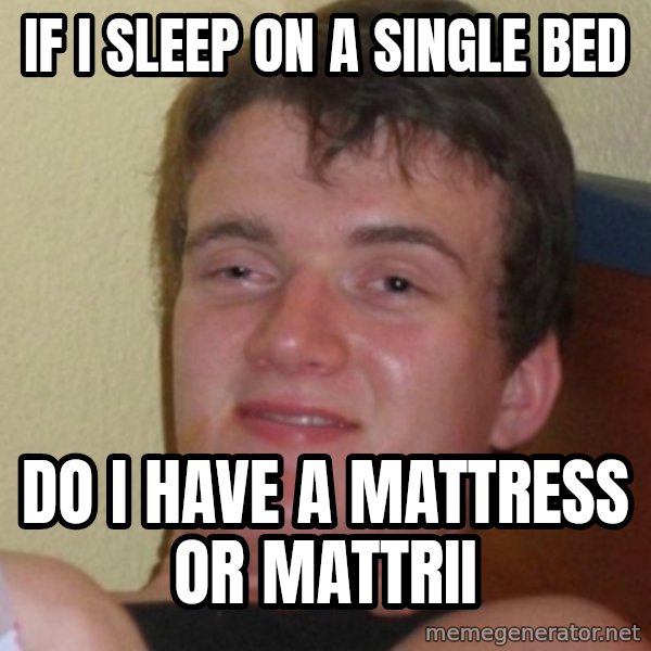 Stoner Stanley meme: If I sleep on a single bed / Do I have a mattress or mattrii