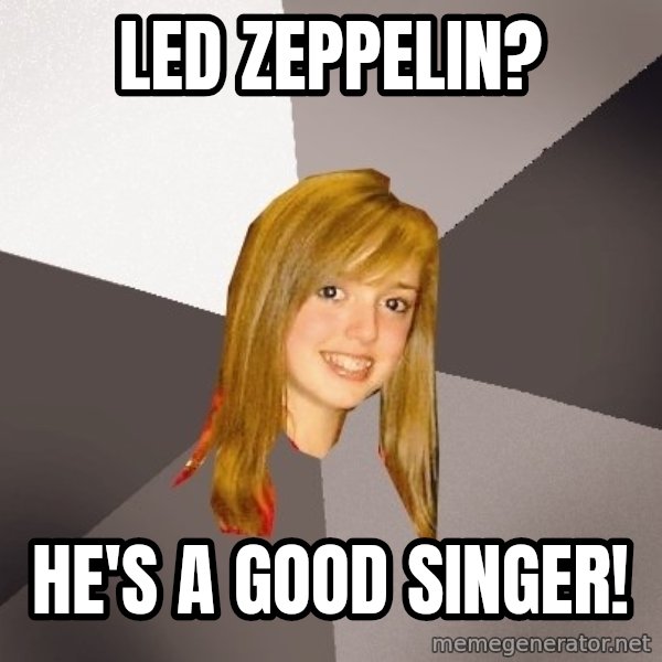 Musically Oblivious 8th Grader meme: led zeppelin? / he's a good singer!