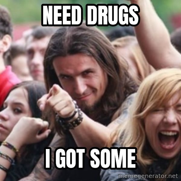 Ridiculously Photogenic Metalhead meme: Need Drugs / I got some