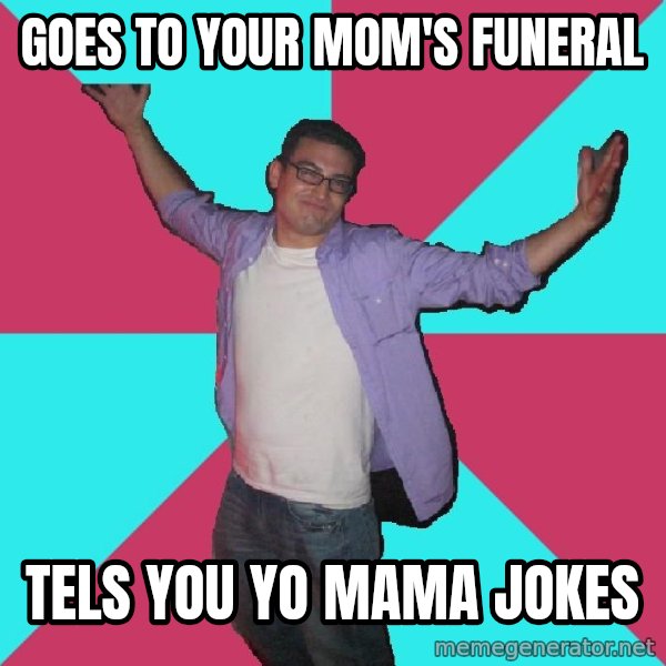 Douchebag Roommate meme: goes to your mom's funeral / tels you yo mama jokes