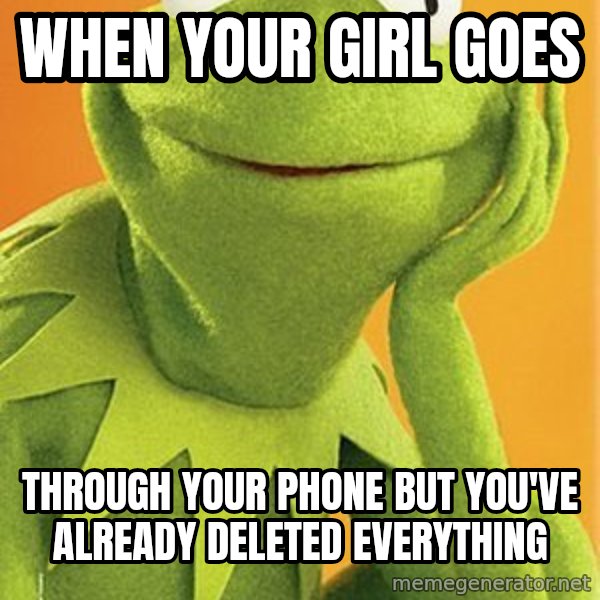 Kermit the frog meme: when your girl goes / through your phone but you've already deleted everything