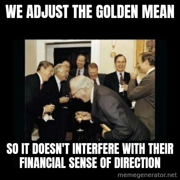 Rich Men Laughing meme: we adjust the golden mean / so it doesn't interfere with their financial sense of direction