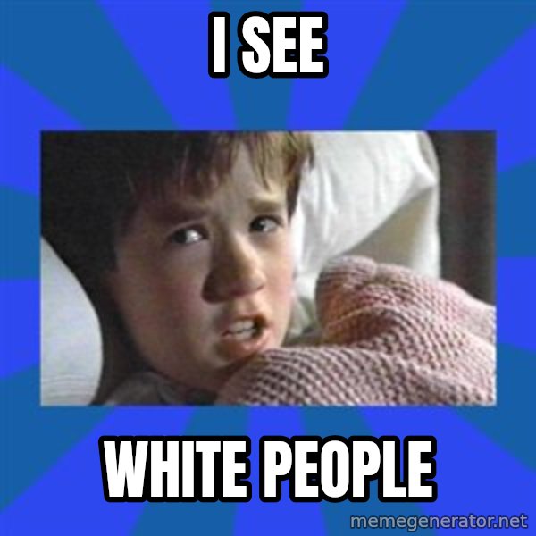 i see dead people meme: i see / white people