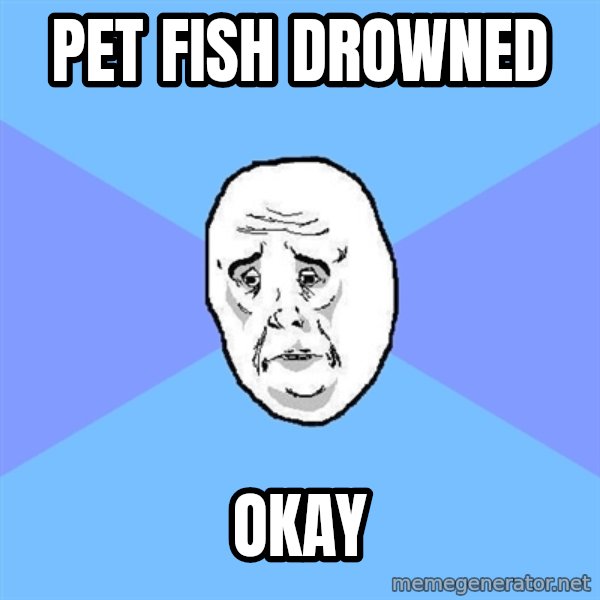 Okay Guy meme: pet fish drowned / okay