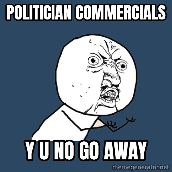 Y U No meme: politician commercials / y u no go away